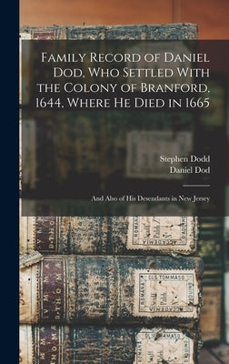 Family Record of Daniel Dod, who Settled With the Colony of Branford, 1644, Where he Died in 1665; and Also of his Desendants in New Jersey by Dodd, Stephen