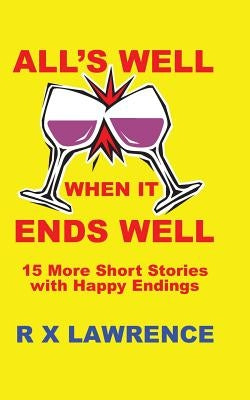 All's Well when it Ends Well: 15 More Short Stories with Happy Endings by Lawrence, R. X.