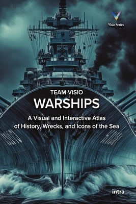 Warships: A Visual and Interactive Atlas of History, Wrecks, and Icons of the Sea by Visio, Team