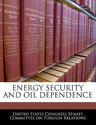 Energy Security and Oil Dependence by United States Congress Senate Committee