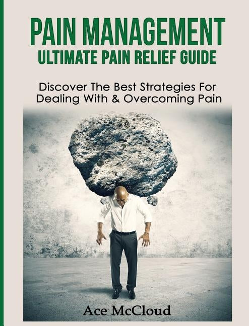 Pain Management: Ultimate Pain Relief Guide: Discover The Best Strategies For Dealing With & Overcoming Pain by McCloud, Ace