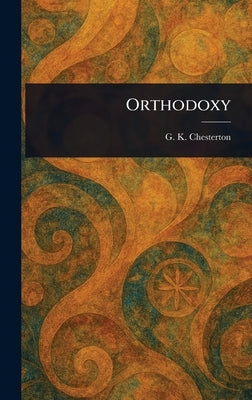 Orthodoxy by Chesterton, G. K.