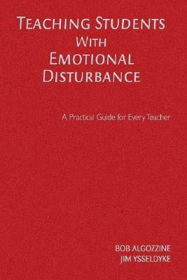 Teaching Students With Emotional Disturbance: A Practical Guide for Every Teacher by Algozzine, Bob