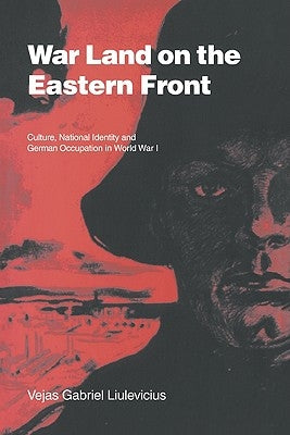 War Land on the Eastern Front: Culture, National Identity, and German Occupation in World War I by Liulevicius, Vejas Gabriel