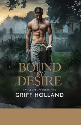 Bound By Desire: Gay Desires at Derbyshire by Holland, Griff