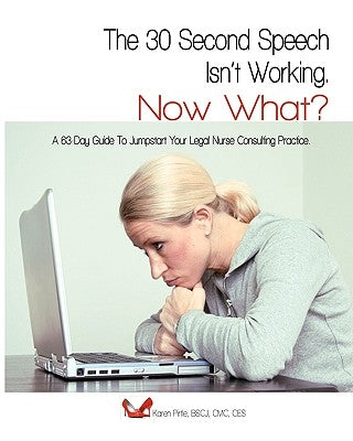 The 30-Second Speech Isn'T Working. Now What?: A 63-Day Guide To Jumpstart Your Legal Nurse Consulting Practice. by Pirtle, Bscj CMC Karen