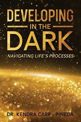 Developing In The Dark: Navigating Life's Processes by Carr -. Pineda, Kendra