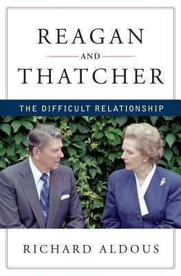 Reagan and Thatcher: The Difficult Relationship by Aldous, Richard