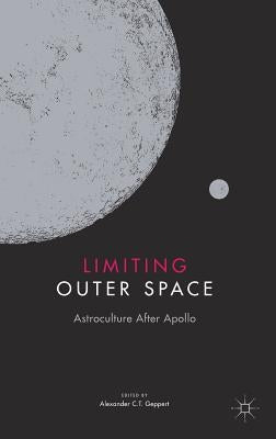 Limiting Outer Space: Astroculture After Apollo by Geppert, Alexander C. T.