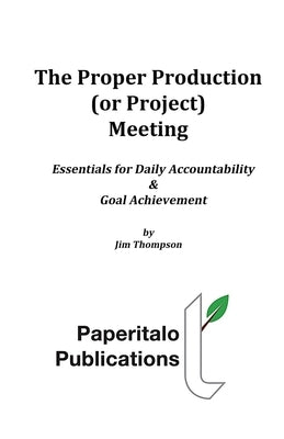 The Proper Production (or Project) Meeting: Essentials for daily accountability and goal achievement by Thompson, Jim