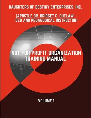 Not For Profit Organization Training Manual - Volume 1 by Outlaw, Apostle Bridget