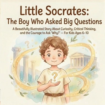 Little Socrates: The Boy Who Asked Big Questions: A Beautifully Illustrated Story About Curiosity, Critical Thinking, and the Courage to Ask 'Why?' - by Bloom, Lila