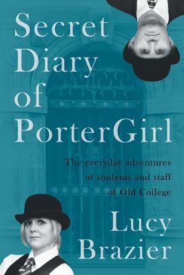 Secret Diary of PorterGirl: The Everyday Adventures of the Students and Staff of Old College by Brazier, Lucy
