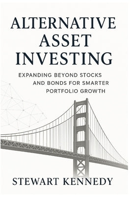 Alternative Asset Investing: Expanding Beyond Stocks and Bonds for Smarter Portfolio Growth by Kennedy, Stewart