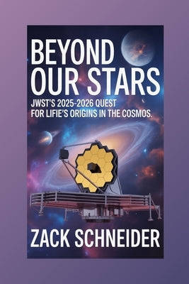 Beyond Our Stars: JWST's 2025-2026 Quest for Life's Origins in the Cosmos by Schneider, Zack