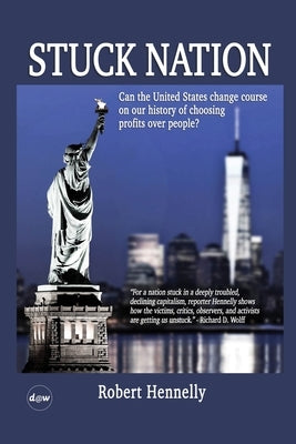 Stuck Nation: Can the United States Change Course on Our History of Choosing Profits Over People? by Hennelly, Robert