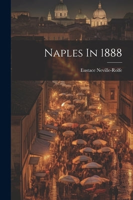 Naples In 1888 by Neville-Rolfe, Eustace