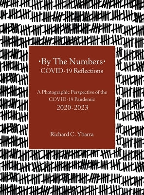 By The Numbers COVID-19 Reflections: A Photographic Perspective of the COVID-19 Pandemic 2020-2023 by Ybarra, Richard C.