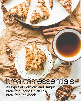 Breakfast Essentials: All Types of Delicious and Unique Breakfast Recipes in an Easy Breakfast Cookbook by Press, Booksumo
