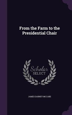 From the Farm to the Presidential Chair by McCabe, James Dabney