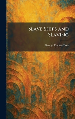 Slave Ships and Slaving by Dow, George Frances
