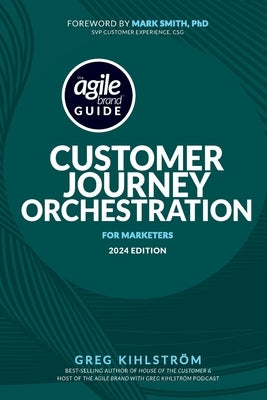 The Agile Brand Guide: Customer Journey Orchestration: For Marketers 2024 Edition by Smith, Mark