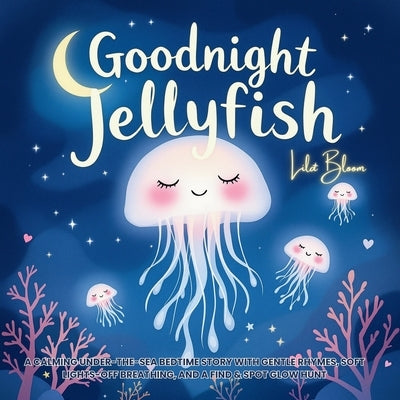 Goodnight, Jellyfish: A Calming Under-the-Sea Bedtime Story with Gentle Rhymes, Soft Lights-Off Breathing, and a Find & Spot Glow Hunt by Bloom, Lila