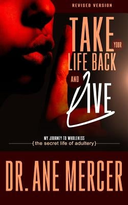Take Your Life Back and Live: The Secret Life of Adultery by Mercer, Antoinette