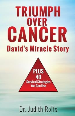 Triumphing Over Cancer: David's Miracle Story Plus 40 Survival Strategies by Rolfs, Judith