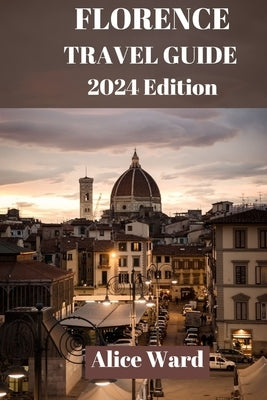 Florence Travel Guide 2024: A Journey Through Florence: The Ultimate Travel Handbook. by Ward, Alice