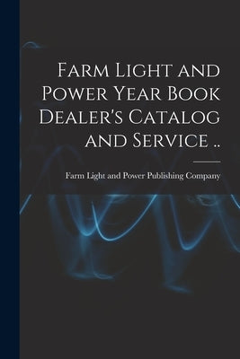 Farm Light and Power Year Book Dealer's Catalog and Service .. by Farm Light and Power Publishing Company