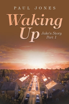 Waking Up: Jake's Story Part 1 by Jones, Paul
