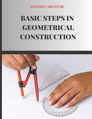 Basic Steps In Geometrical Construction by Aruoture, Solomon