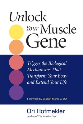 Unlock Your Muscle Gene: Trigger the Biological Mechanisms That Transform Your Body and Extend Your Life by Hofmekler, Ori