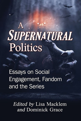 A Supernatural Politics: Essays on Social Engagement, Fandom and the Series by Macklem, Lisa