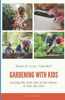Gardening With Kids: Bond & Grow Together - Getting the Kids Out of the House & Into the Dirt by Davis, M. A.