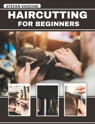 Haircutting For Beginners: Master Professional Cuts at Home with Essential Techniques, Save Money, and Achieve Salon-Quality Results for Men, Women, a by Vardine, Stefan