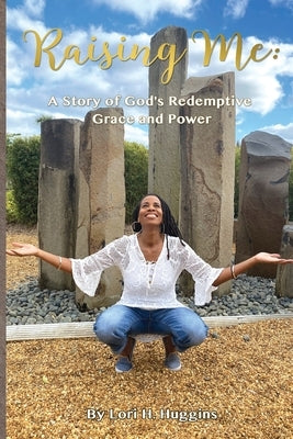 Raising Me: A Story of God's Redemptive Grace and Power by Huggins, Lori H.
