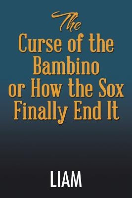 The Curse of the Bambino or How the Sox Finally End It by Liam