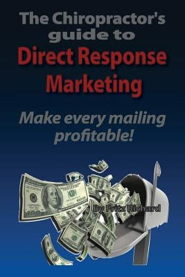 TheChiropractor's guide to Direct- Response Marketing Make every mailing profitable!: This system delivers high quality clients to your doorstep every by Richard, Fritz Joseph