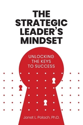 The Strategic Leader's Mindset: Unlocking the Keys to Success by Polach, Janet L.