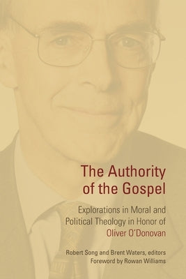 Authority of the Gospel: Explorations in Moral and Political Theology in Honor of Oliver O'Donovan by Song, Robert