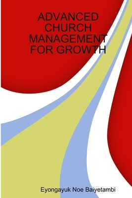 Advanced Church Management for Growth by Baiyetambi, Eyongayuk Noe