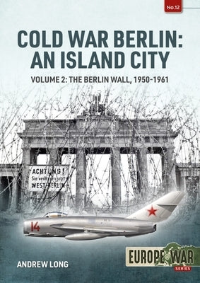 Cold War Berlin: An Island City: Volume 2: The Berlin Wall 1950-1961 by Long, Andrew