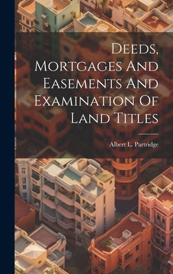 Deeds, Mortgages And Easements And Examination Of Land Titles by Partridge, Albert L.