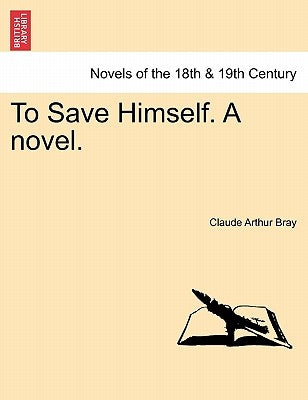 To Save Himself. a Novel. by Bray, Claude Arthur