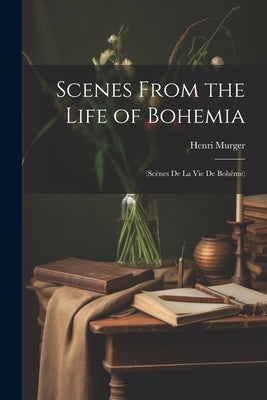 Scenes From the Life of Bohemia: (Scènes De La Vie De Bohême) by Murger, Henri
