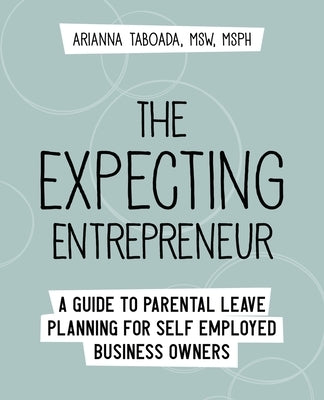 The Expecting Entrepreneur: A Guide to Parental Leave Planning for Self Employed Business Owners by Taboada, Arianna