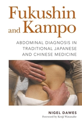 Fukushin and Kampo: Abdominal Diagnosis in Traditional Japanese and Chinese Medicine by Dawes, Nigel
