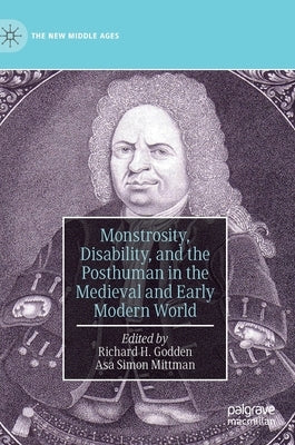 Monstrosity, Disability, and the Posthuman in the Medieval and Early Modern World by Godden, Richard H.